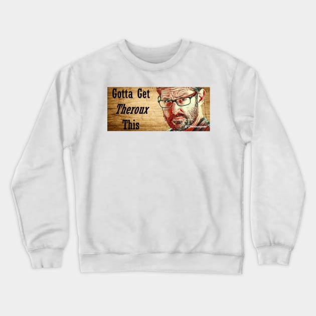 Gotta Get Theroux This Crewneck Sweatshirt by Therouxgear